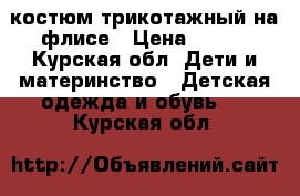 костюм трикотажный на флисе › Цена ­ 450 - Курская обл. Дети и материнство » Детская одежда и обувь   . Курская обл.